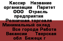 Кассир › Название организации ­ Паритет, ООО › Отрасль предприятия ­ Розничная торговля › Минимальный оклад ­ 20 500 - Все города Работа » Вакансии   . Тверская обл.,Бежецк г.